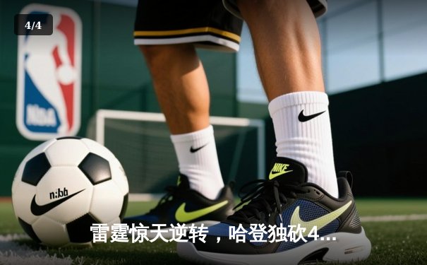 雷霆惊天逆转，哈登独砍45分助快船险胜掘金，西部决赛悬念再起 - 4