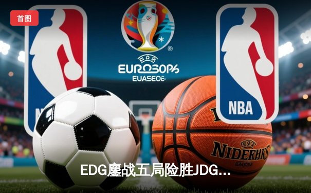 EDG鏖战五局险胜JDG，Viper霞超神发挥锁定季后赛关键胜局