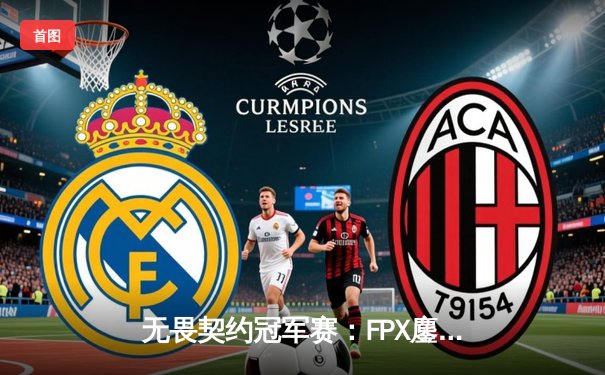 无畏契约冠军赛：FPX鏖战五局力克GEN，中国战队首夺全球总冠军