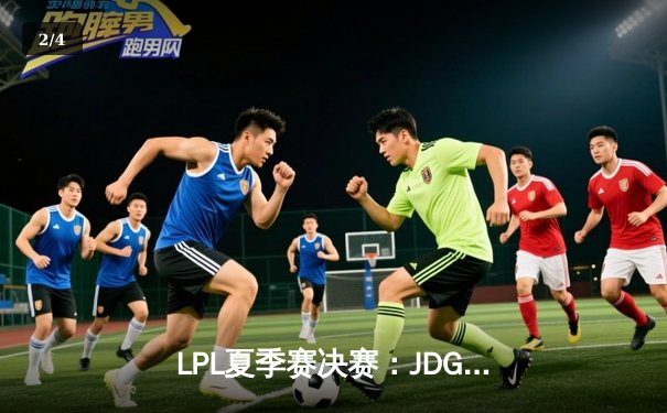 LPL夏季赛决赛：JDG鏖战五局力克BLG，369超神表现斩获FMVP - 2