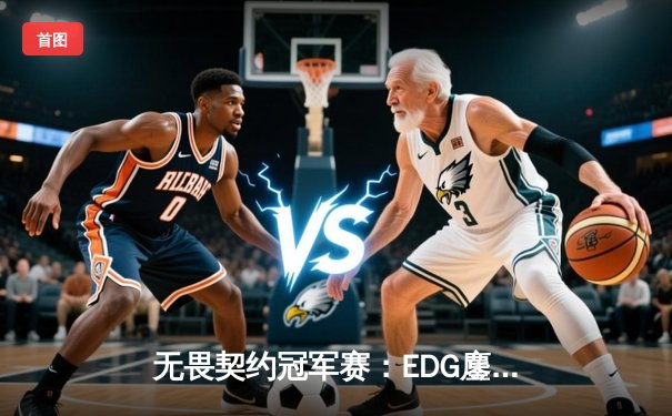 无畏契约冠军赛：EDG鏖战五局力克G2，中国战队创造历史首进四强
