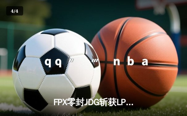 FPX零封JDG斩获LPL夏季赛冠军，Crisp神级开团锁定FMVP - 4