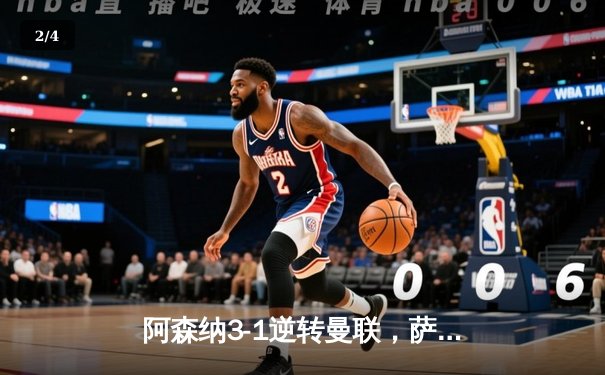 阿森纳3-1逆转曼联，萨卡传射建功领跑英超积分榜 - 2