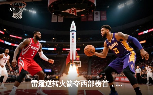 雷霆逆转火箭夺西部榜首，亚历山大35分引领末节狂潮 - 3