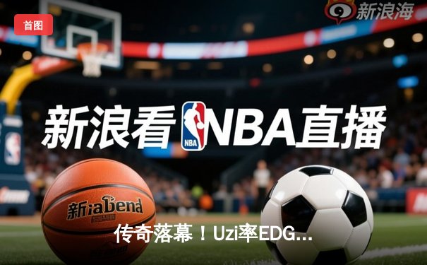 传奇落幕！Uzi率EDG鏖战五局惜败JDG，LPL夏季赛上演史诗级对决