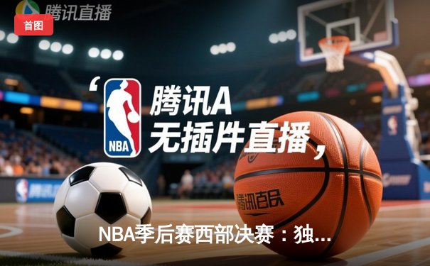 NBA季后赛西部决赛：独行侠力克掘金，东契奇砍下三双率队夺得赛点