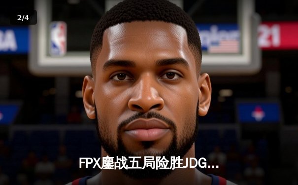FPX鏖战五局险胜JDG，LWX关键团战锁定胜局 - 2