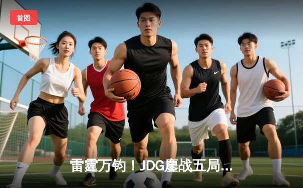 雷霆万钧！JDG鏖战五局险胜WBG，勇夺LPL夏季赛总冠军